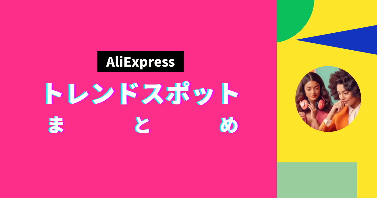 AliExpress_アリエクスプレス_トレンドスポットセール_まとめ